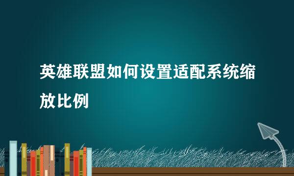 英雄联盟如何设置适配系统缩放比例