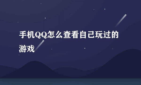 手机QQ怎么查看自己玩过的游戏