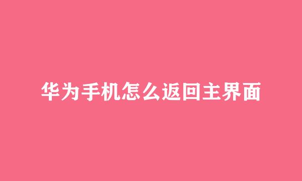 华为手机怎么返回主界面