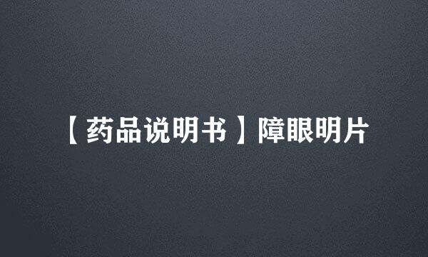 【药品说明书】障眼明片