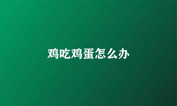 鸡吃鸡蛋怎么办