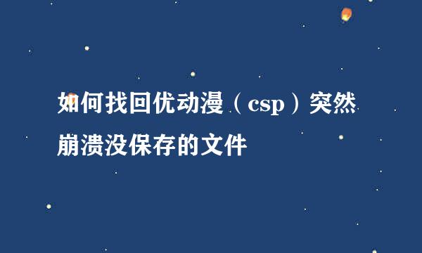 如何找回优动漫（csp）突然崩溃没保存的文件