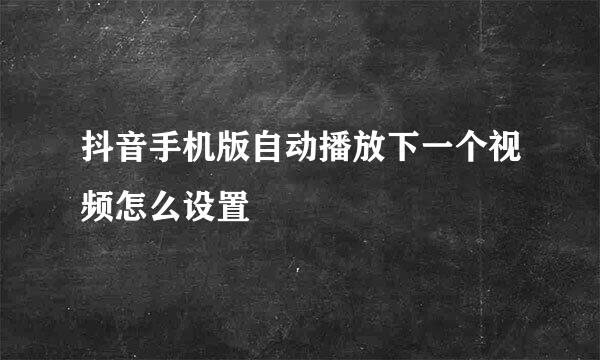 抖音手机版自动播放下一个视频怎么设置