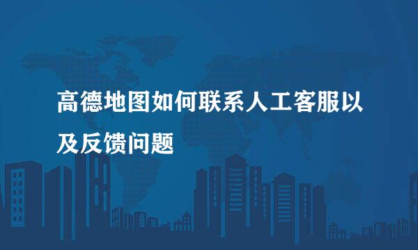 高德地图如何联系人工客服以及反馈问题