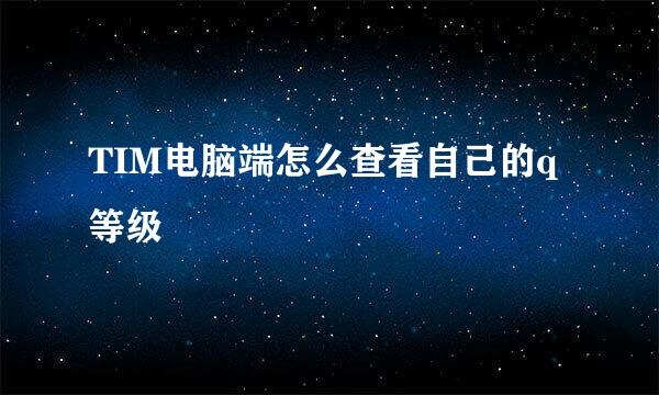 TIM电脑端怎么查看自己的q等级