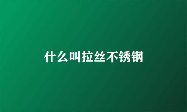 什么叫拉丝不锈钢