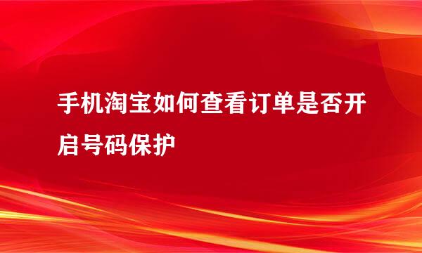 手机淘宝如何查看订单是否开启号码保护