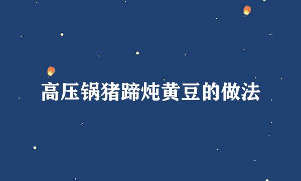 高压锅猪蹄炖黄豆的做法