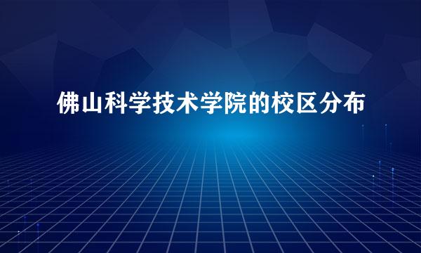 佛山科学技术学院的校区分布
