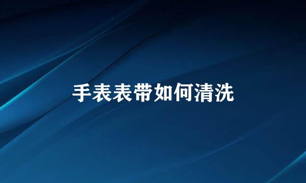 手表表带如何清洗