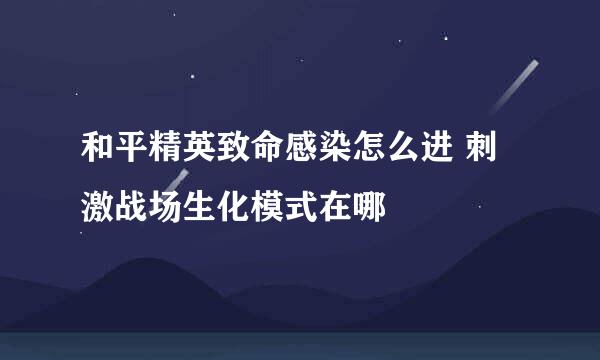 和平精英致命感染怎么进 刺激战场生化模式在哪