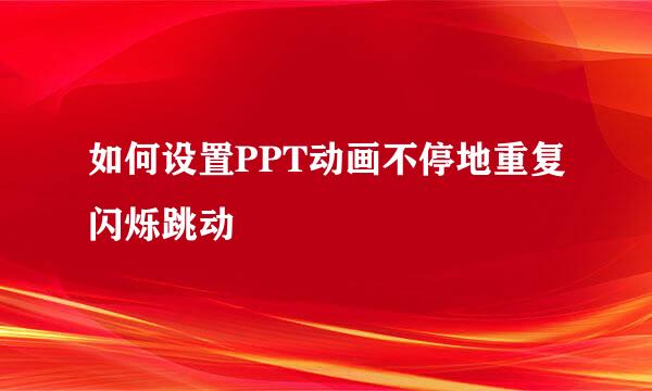 如何设置PPT动画不停地重复闪烁跳动