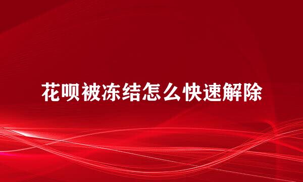 花呗被冻结怎么快速解除