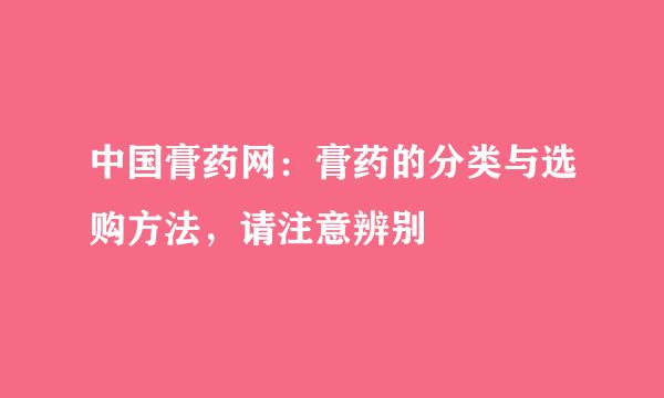 中国膏药网：膏药的分类与选购方法，请注意辨别