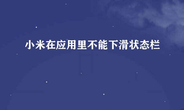 小米在应用里不能下滑状态栏