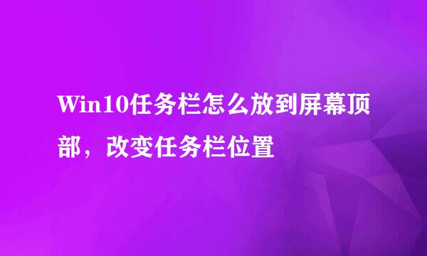 Win10任务栏怎么放到屏幕顶部，改变任务栏位置