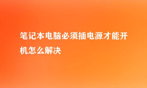 笔记本电脑必须插电源才能开机怎么解决