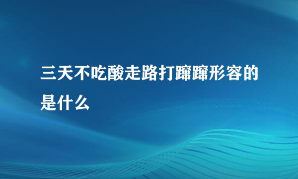 三天不吃酸走路打蹿蹿形容的是什么
