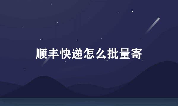 顺丰快递怎么批量寄