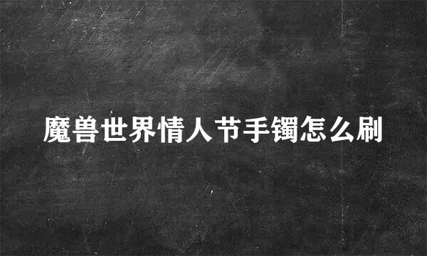 魔兽世界情人节手镯怎么刷