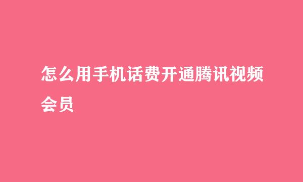 怎么用手机话费开通腾讯视频会员