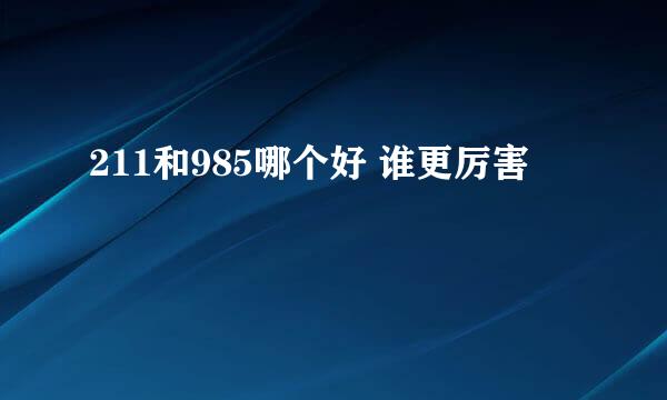 211和985哪个好 谁更厉害