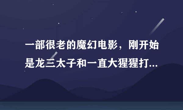 一部很老的魔幻电影，刚开始是龙三太子和一直大猩猩打架的，后来又出现一只白猿，谁知道这电影叫什么名字