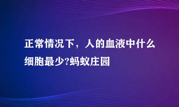 正常情况下，人的血液中什么细胞最少?蚂蚁庄园