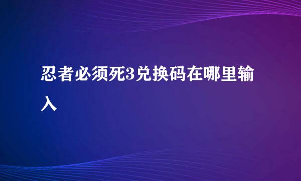忍者必须死3兑换码在哪里输入