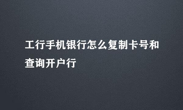工行手机银行怎么复制卡号和查询开户行