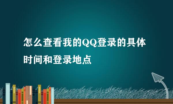 怎么查看我的QQ登录的具体时间和登录地点