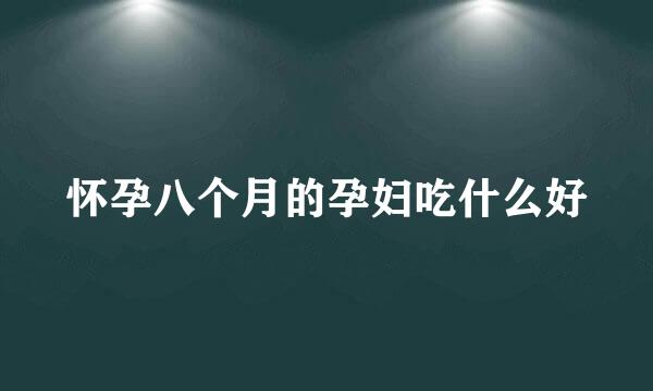 怀孕八个月的孕妇吃什么好
