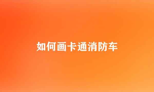 如何画卡通消防车