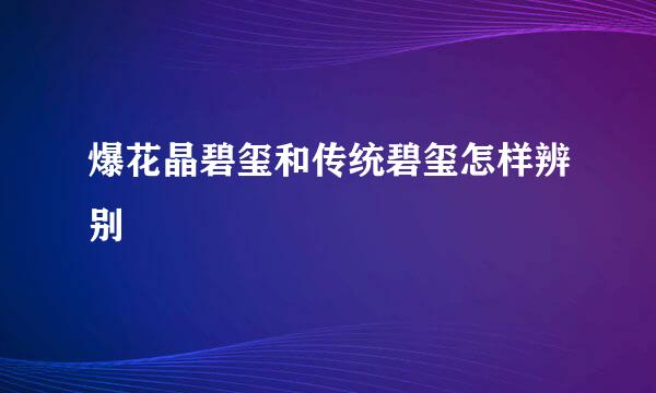 爆花晶碧玺和传统碧玺怎样辨别