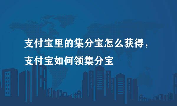 支付宝里的集分宝怎么获得，支付宝如何领集分宝