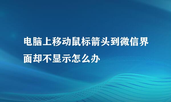 电脑上移动鼠标箭头到微信界面却不显示怎么办