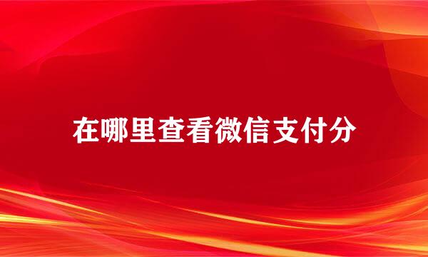 在哪里查看微信支付分