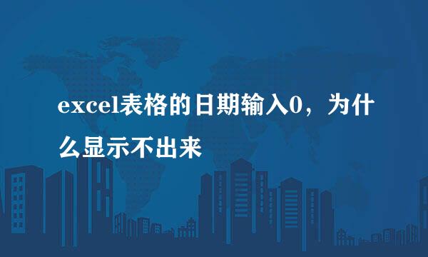 excel表格的日期输入0，为什么显示不出来