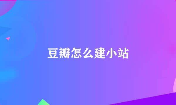 豆瓣怎么建小站