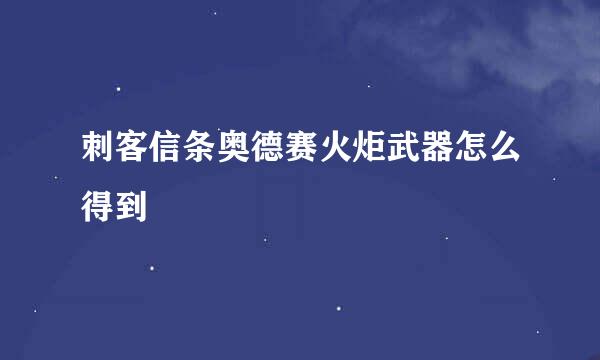 刺客信条奥德赛火炬武器怎么得到