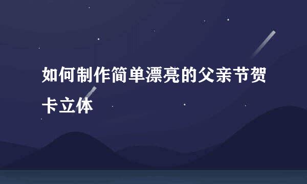 如何制作简单漂亮的父亲节贺卡立体