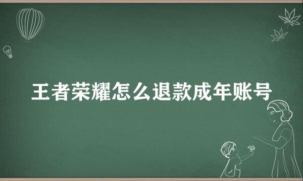 王者荣耀怎么退款成年账号