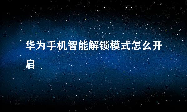 华为手机智能解锁模式怎么开启