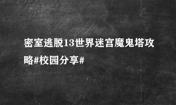密室逃脱13世界迷宫魔鬼塔攻略#校园分享#
