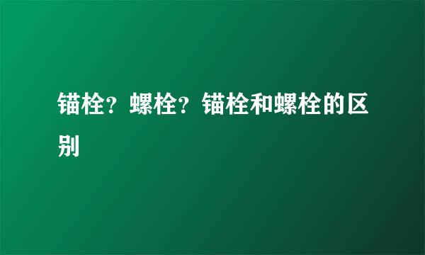 锚栓？螺栓？锚栓和螺栓的区别