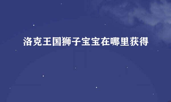 洛克王国狮子宝宝在哪里获得