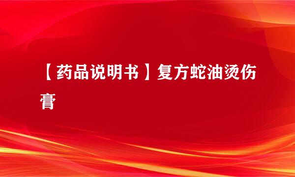【药品说明书】复方蛇油烫伤膏