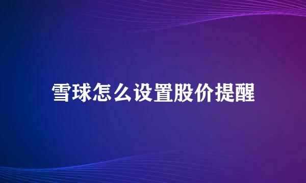 雪球怎么设置股价提醒
