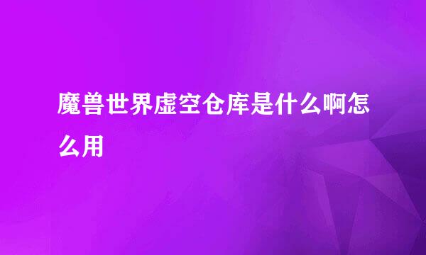 魔兽世界虚空仓库是什么啊怎么用