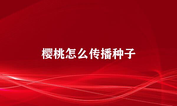 樱桃怎么传播种子